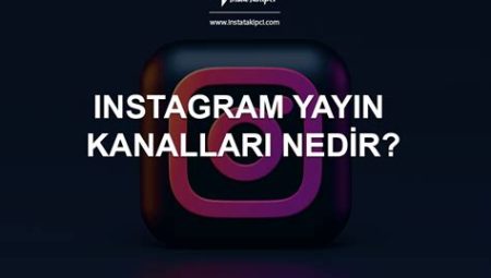 Instagram Yayın Kanalları Nedir? Nasıl Kullanılır? Ne İşe Yarar?